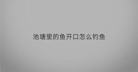 池塘里的鱼开口怎么钓鱼