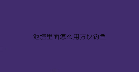 “池塘里面怎么用方块钓鱼(池塘里面怎么用方块钓鱼呢)