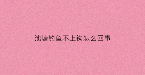 池塘钓鱼不上钩怎么回事