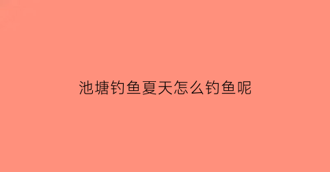 池塘钓鱼夏天怎么钓鱼呢