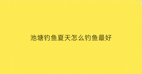 池塘钓鱼夏天怎么钓鱼最好