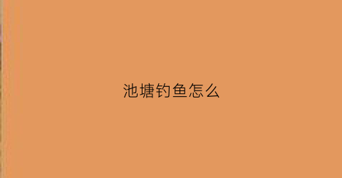池塘钓鱼怎么(池塘钓鱼怎么画)