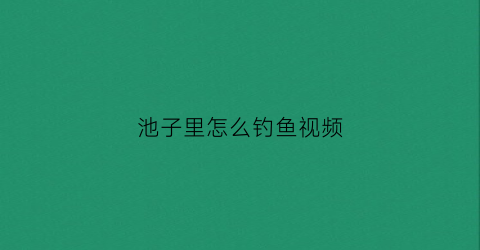 池子里怎么钓鱼视频(水池钓鱼)