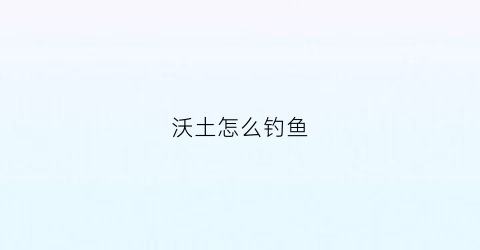 沃土怎么钓鱼(沃土wakfu)