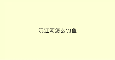 沅江河怎么钓鱼(沅江钓鱼用什么比较好)