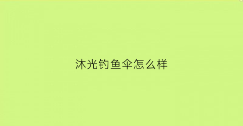 “沐光钓鱼伞怎么样(沐光钓鱼伞怎么样啊)