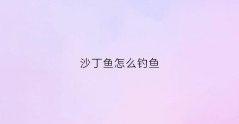 沙丁鱼怎么钓鱼(沙丁鱼钓饵)