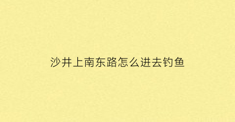 沙井上南东路怎么进去钓鱼