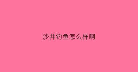 “沙井钓鱼怎么样啊(深圳沙井哪里有钓鱼的地方)