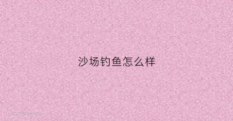 沙场钓鱼怎么样(塱沙钓鱼场)
