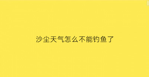 沙尘天气怎么不能钓鱼了