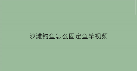 沙滩钓鱼怎么固定鱼竿视频