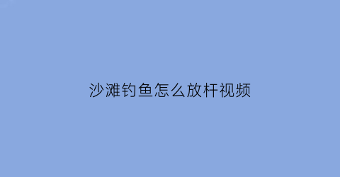 沙滩钓鱼怎么放杆视频