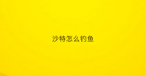 沙特怎么钓鱼(沙特有淡水吗)