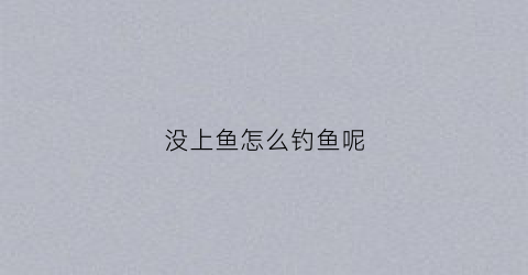 没上鱼怎么钓鱼呢