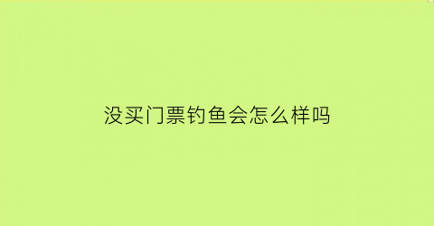 没买门票钓鱼会怎么样吗(没有门票的旅游胜地)