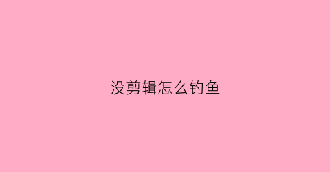 没剪辑怎么钓鱼