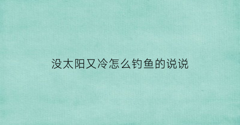 没太阳又冷怎么钓鱼的说说(没太阳好钓鱼吗)