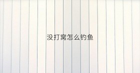 没打窝怎么钓鱼(没有打窝竿怎么打窝)