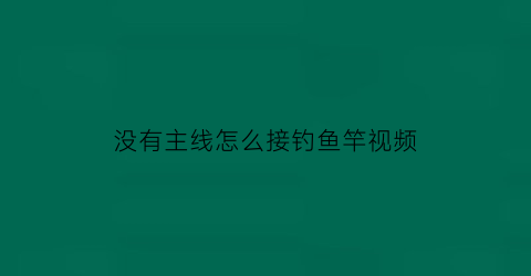 “没有主线怎么接钓鱼竿视频(没有主线怎么接钓鱼竿视频)