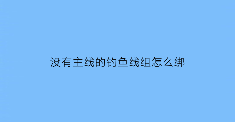 没有主线的钓鱼线组怎么绑