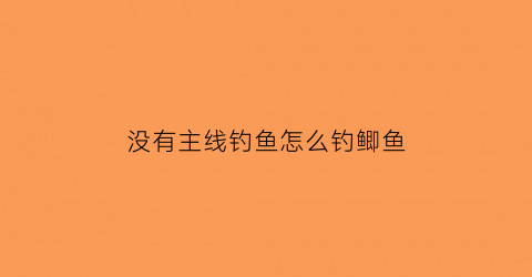 没有主线钓鱼怎么钓鲫鱼(主线没有地线怎么处理)