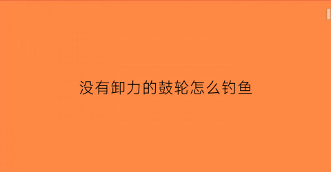 “没有卸力的鼓轮怎么钓鱼(鼓轮没有排线器怎么缠线)