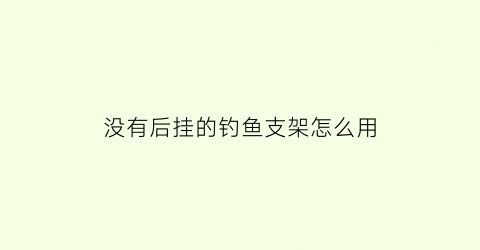 没有后挂的钓鱼支架怎么用(钓鱼支架后面那个架叫什么)