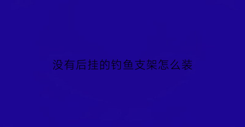 没有后挂的钓鱼支架怎么装(没有鱼竿支架怎么办)