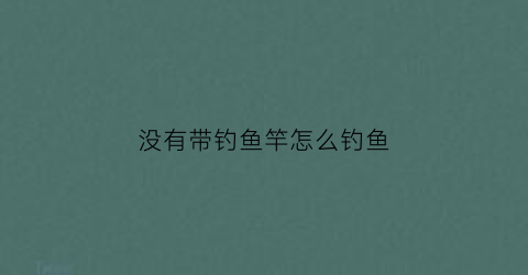 没有带钓鱼竿怎么钓鱼