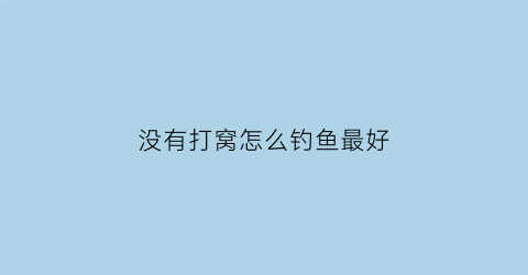 没有打窝怎么钓鱼最好(没有打窝竿怎么定点打窝)