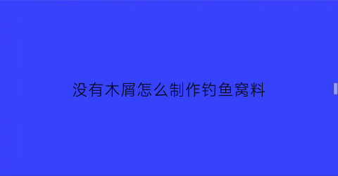 没有木屑怎么制作钓鱼窝料