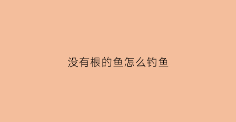 没有根的鱼怎么钓鱼