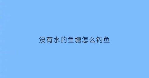 没有水的鱼塘怎么钓鱼