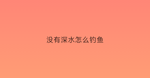 没有深水怎么钓鱼