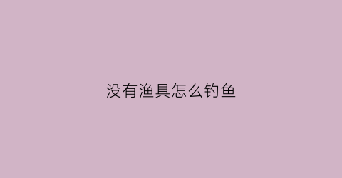 没有渔具怎么钓鱼