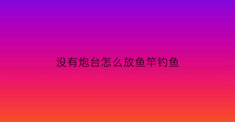 没有炮台怎么放鱼竿钓鱼