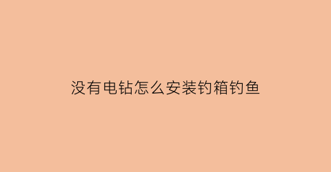 “没有电钻怎么安装钓箱钓鱼(没有电钻怎么打螺丝钉)