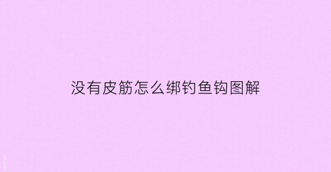 没有皮筋怎么绑钓鱼钩图解(没有皮筋的时候怎么样)