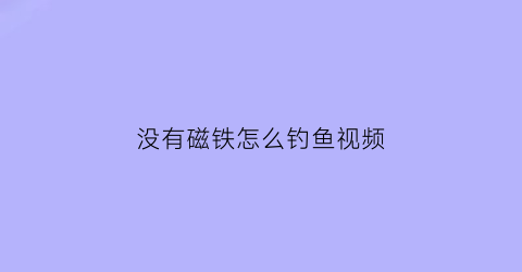 “没有磁铁怎么钓鱼视频(没有磁铁用什么代替)