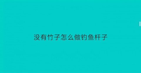 没有竹子怎么做钓鱼杆子