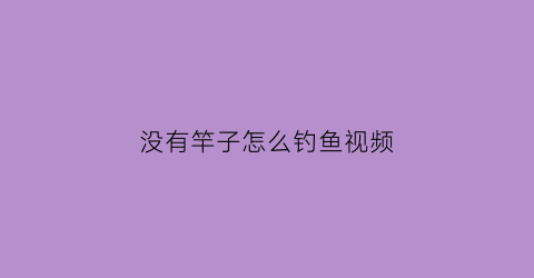 “没有竿子怎么钓鱼视频(没有竿子怎么钓鱼视频教学)