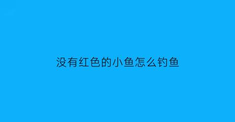 “没有红色的小鱼怎么钓鱼(没有鱼鳞的红色鲤鱼叫什么鱼)