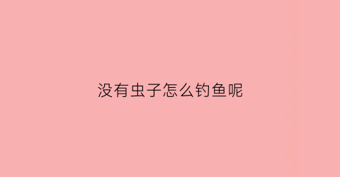 没有虫子怎么钓鱼呢