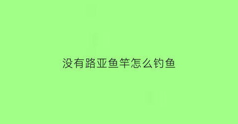 没有路亚鱼竿怎么钓鱼(没有路亚鱼竿怎么钓鱼视频)