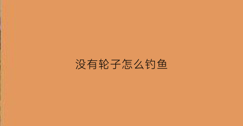 没有轮子怎么钓鱼