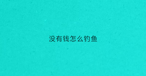 没有钱怎么钓鱼(没钱咋玩)