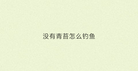 没有青苔怎么钓鱼(青苔底钓鱼)