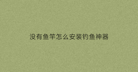 没有鱼竿怎么安装钓鱼神器(没有鱼具怎么钓鱼)