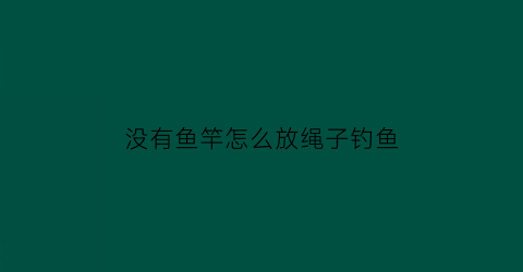 没有鱼竿怎么放绳子钓鱼